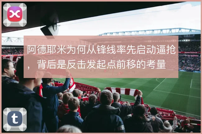 阿德耶米为何从锋线率先启动逼抢，背后是反击发起点前移的考量