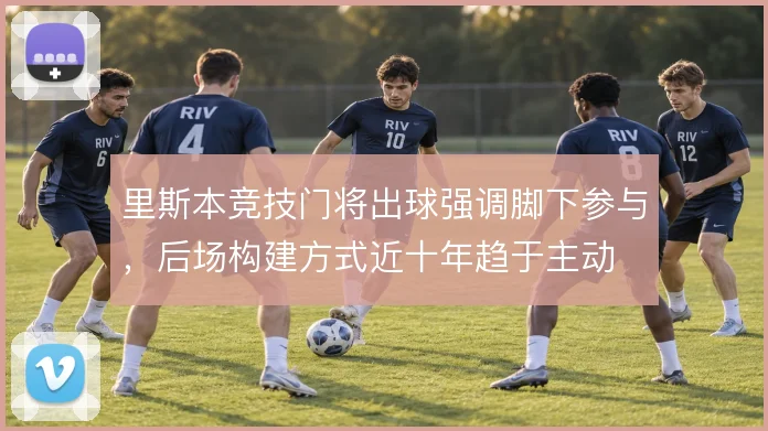 里斯本竞技门将出球强调脚下参与，后场构建方式近十年趋于主动