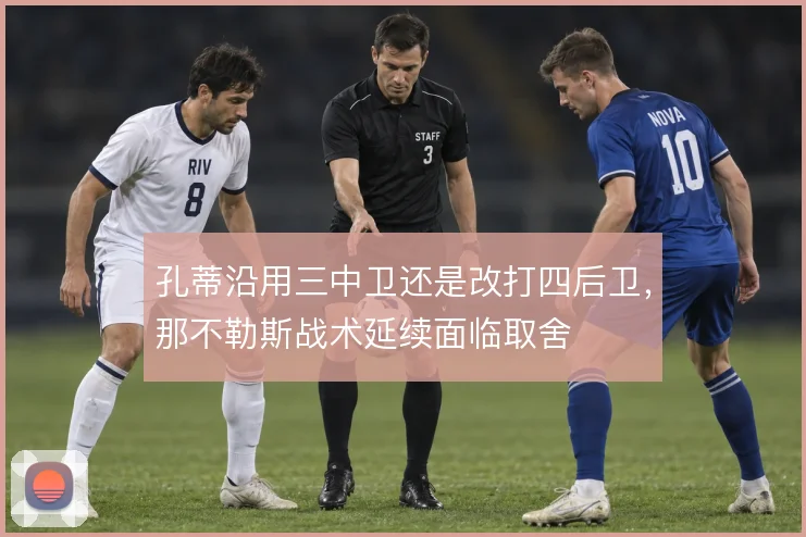 孔蒂沿用三中卫还是改打四后卫，那不勒斯战术延续面临取舍
