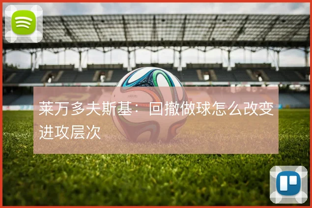 莱万多夫斯基:回撤做球怎么改变进攻层次