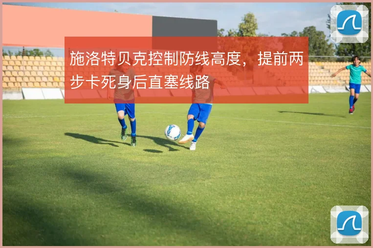 施洛特贝克控制防线高度，提前两步卡死身后直塞线路