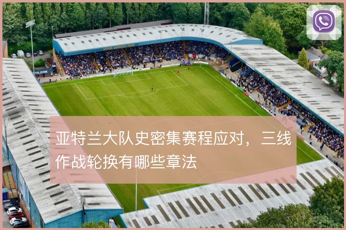 亚特兰大队史密集赛程应对,三线作战轮换有哪些章法