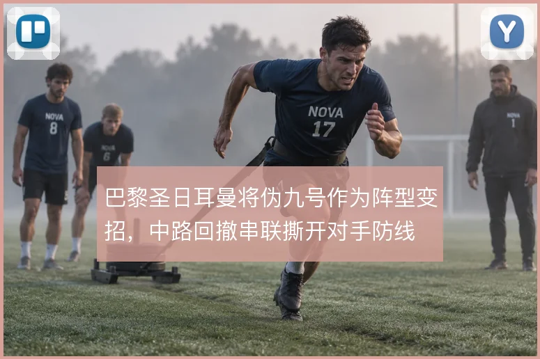 巴黎圣日耳曼将伪九号作为阵型变招，中路回撤串联撕开对手防线