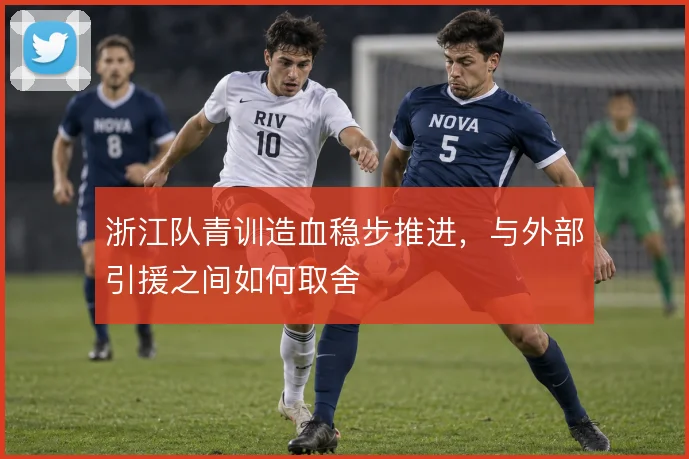 浙江队青训造血稳步推进，与外部引援之间如何取舍