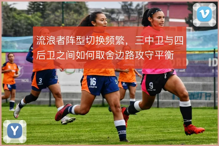 流浪者阵型切换频繁，三中卫与四后卫之间如何取舍边路攻守平衡