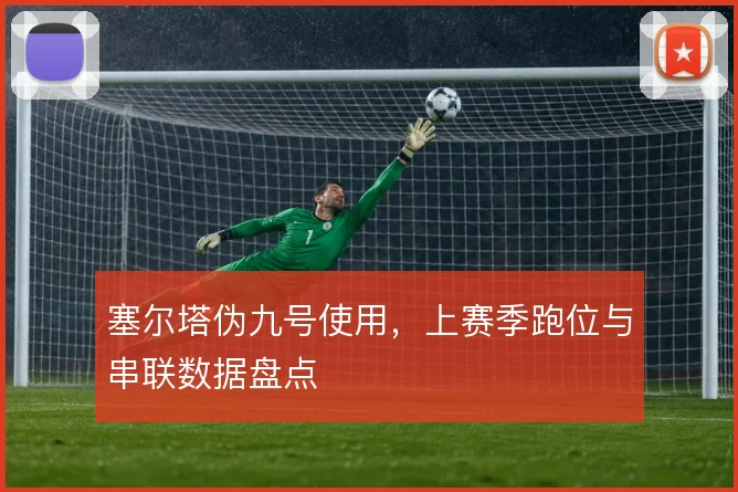 塞尔塔伪九号使用,上赛季跑位与串联数据盘点