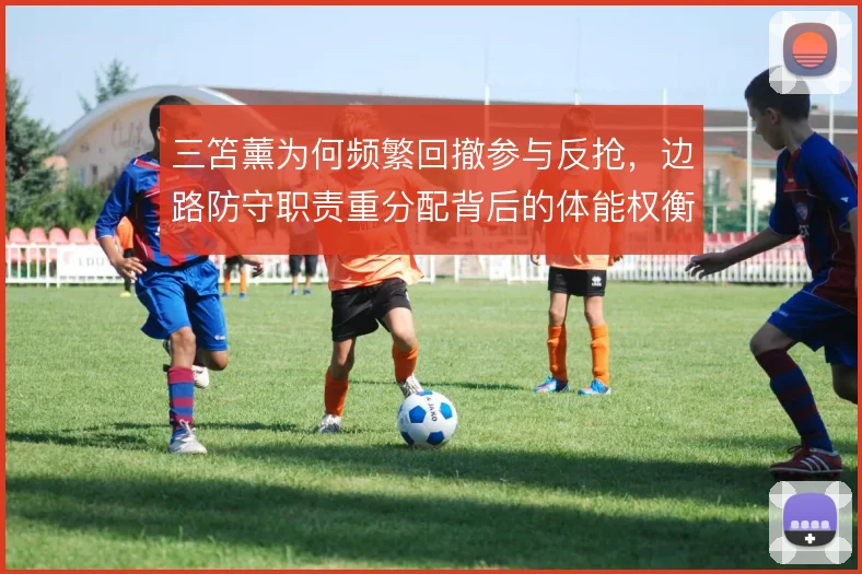 三笘薰为何频繁回撤参与反抢，边路防守职责重分配背后的体能权衡