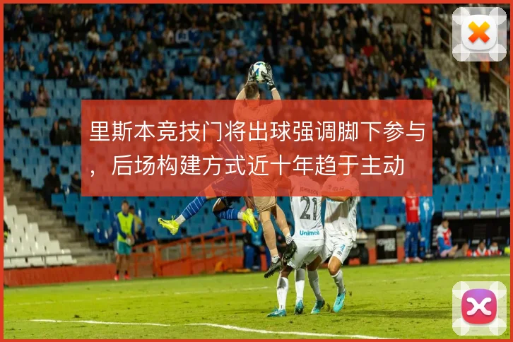 里斯本竞技门将出球强调脚下参与，后场构建方式近十年趋于主动