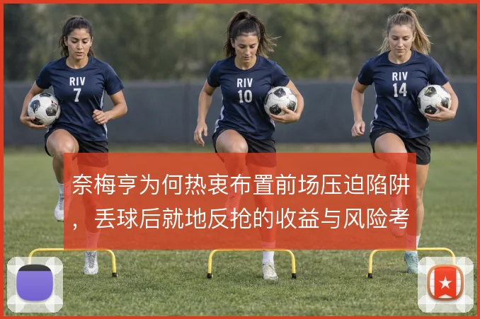 奈梅亨为何热衷布置前场压迫陷阱，丢球后就地反抢的收益与风险考量