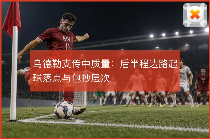 乌德勒支传中质量：后半程边路起球落点与包抄层次