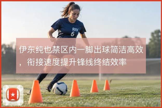 伊东纯也禁区内一脚出球简洁高效，衔接速度提升锋线终结效率