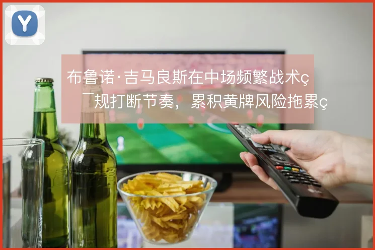 布鲁诺·吉马良斯在中场频繁战术犯规打断节奏，累积黄牌风险拖累纽卡轮换