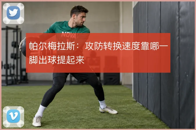 帕尔梅拉斯:攻防转换速度靠哪一脚出球提起来