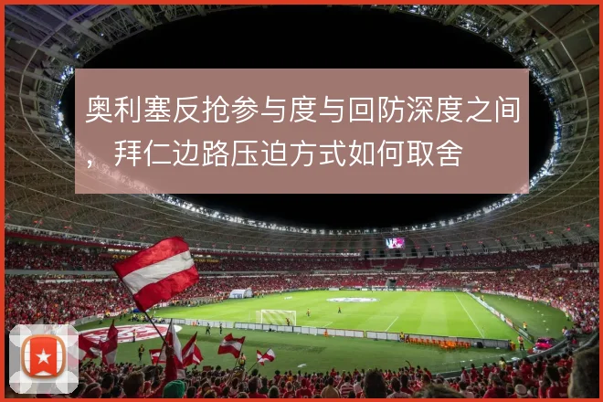 奥利塞反抢参与度与回防深度之间，拜仁边路压迫方式如何取舍