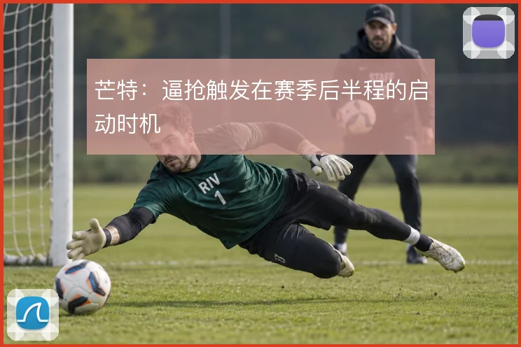 芒特：逼抢触发在赛季后半程的启动时机