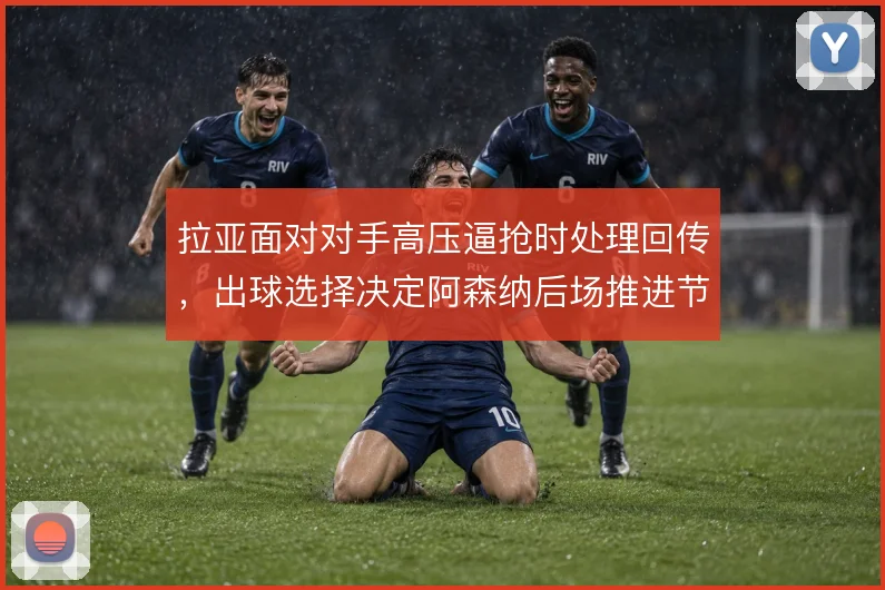 拉亚面对对手高压逼抢时处理回传，出球选择决定阿森纳后场推进节奏