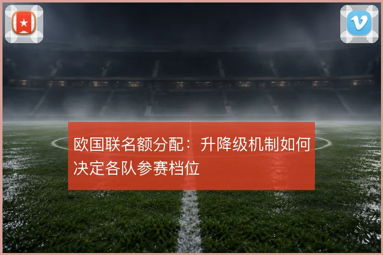 欧国联名额分配：升降级机制如何决定各队参赛档位