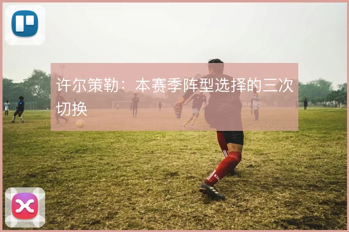 许尔策勒：本赛季阵型选择的三次切换