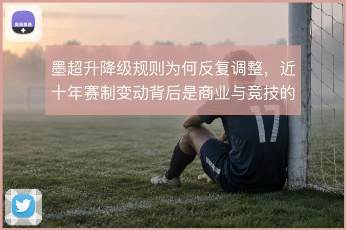 墨超升降级规则为何反复调整，近十年赛制变动背后是商业与竞技的拉扯