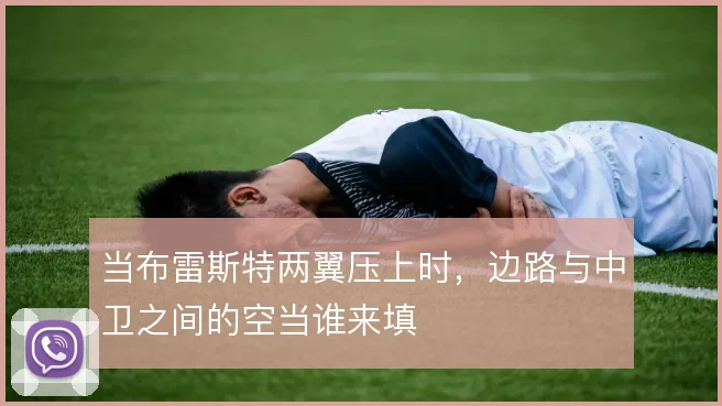 当布雷斯特两翼压上时，边路与中卫之间的空当谁来填