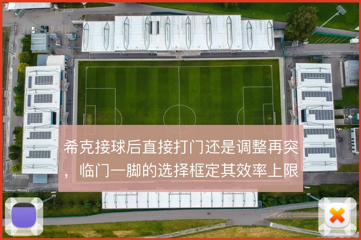 希克接球后直接打门还是调整再突,临门一脚的选择框定其效率上限
