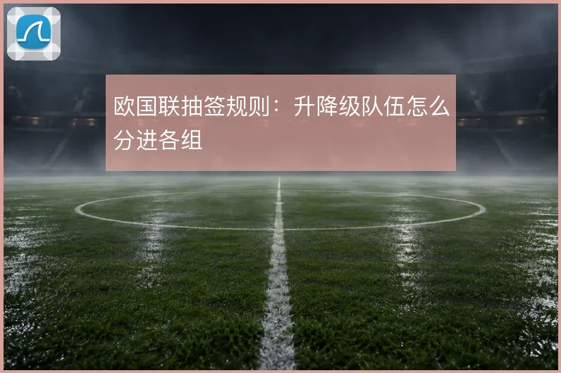 欧国联抽签规则:升降级队伍怎么分进各组
