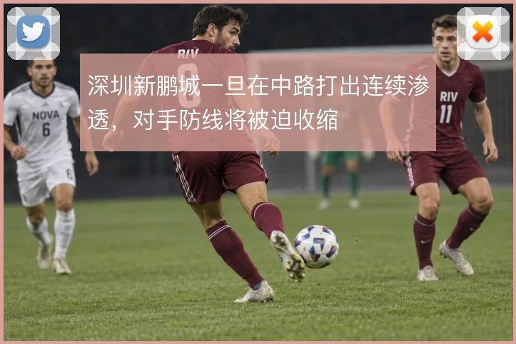 深圳新鹏城一旦在中路打出连续渗透，对手防线将被迫收缩