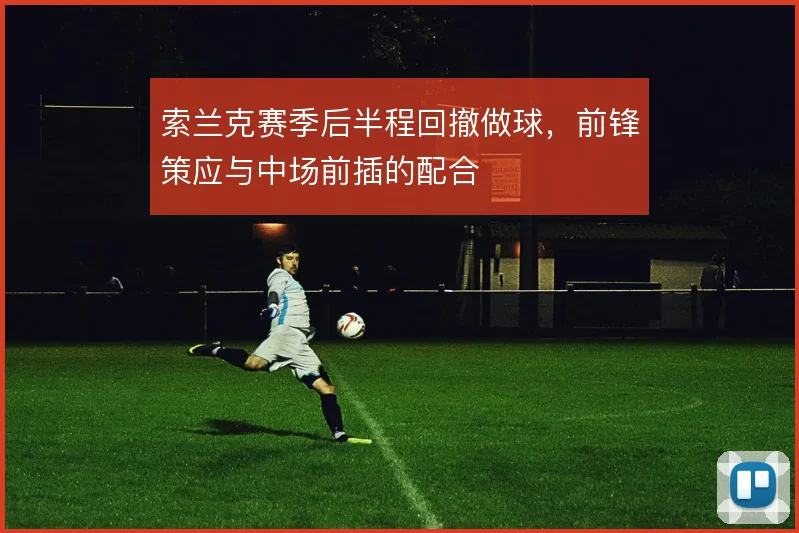 索兰克赛季后半程回撤做球，前锋策应与中场前插的配合