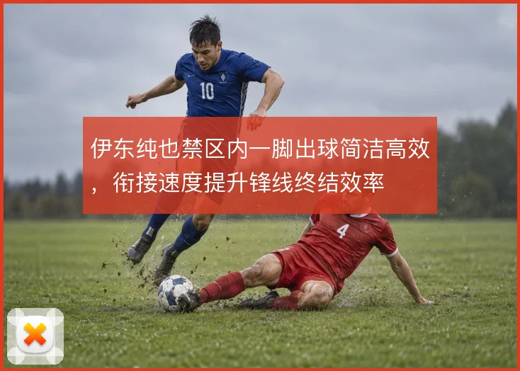 伊东纯也禁区内一脚出球简洁高效，衔接速度提升锋线终结效率