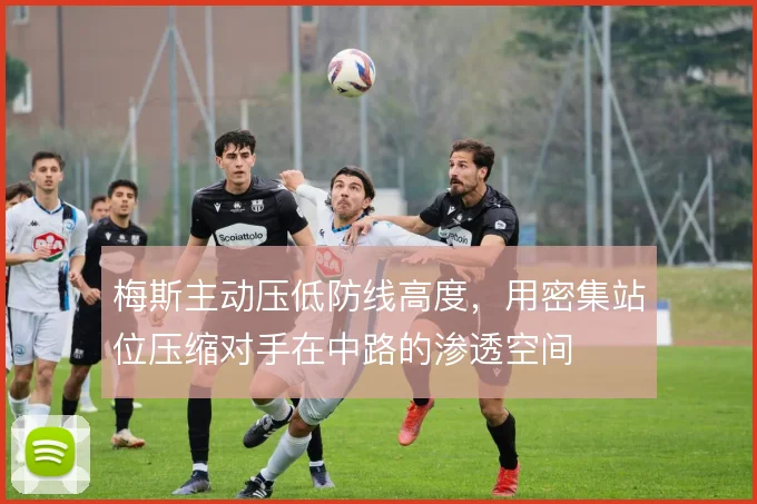 梅斯主动压低防线高度，用密集站位压缩对手在中路的渗透空间