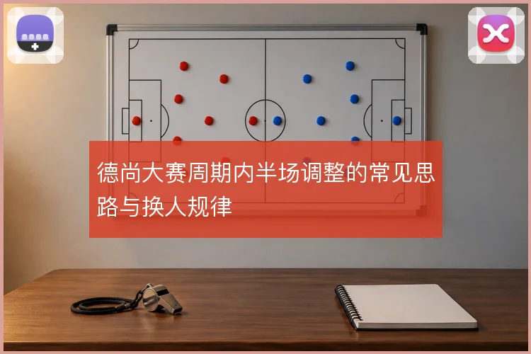 德尚大赛周期内半场调整的常见思路与换人规律