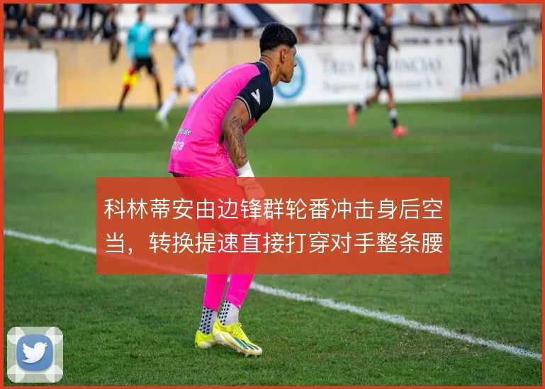 科林蒂安由边锋群轮番冲击身后空当,转换提速直接打穿对手整条腰线