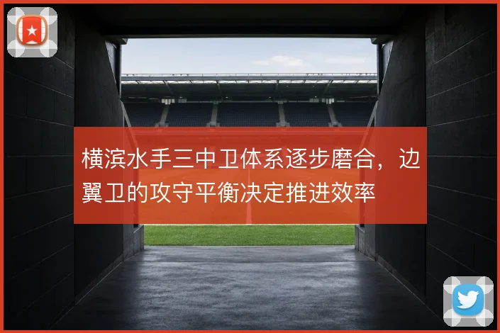 横滨水手三中卫体系逐步磨合，边翼卫的攻守平衡决定推进效率