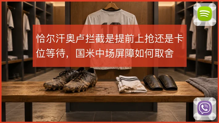 恰尔汗奥卢拦截是提前上抢还是卡位等待，国米中场屏障如何取舍