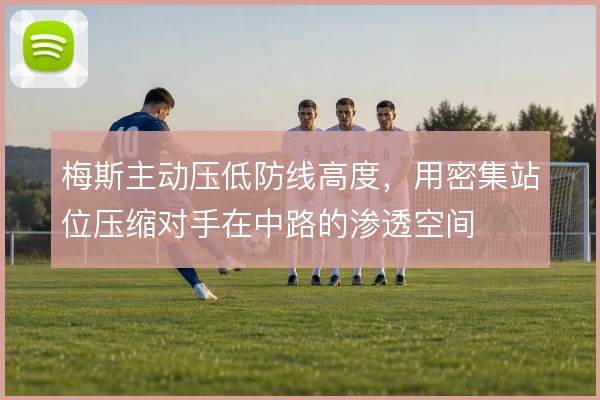梅斯主动压低防线高度，用密集站位压缩对手在中路的渗透空间