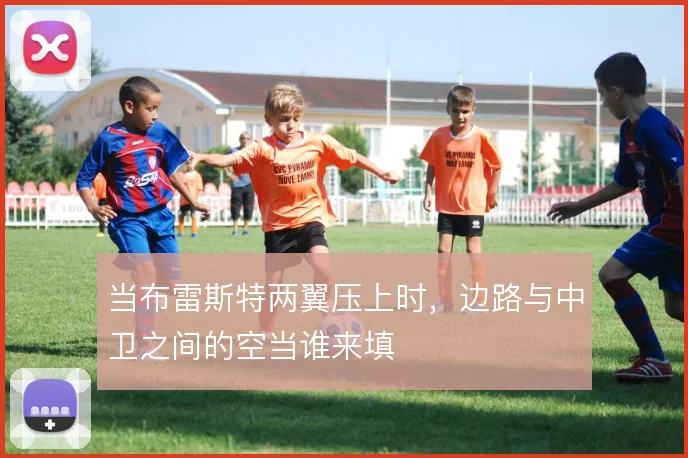 当布雷斯特两翼压上时,边路与中卫之间的空当谁来填