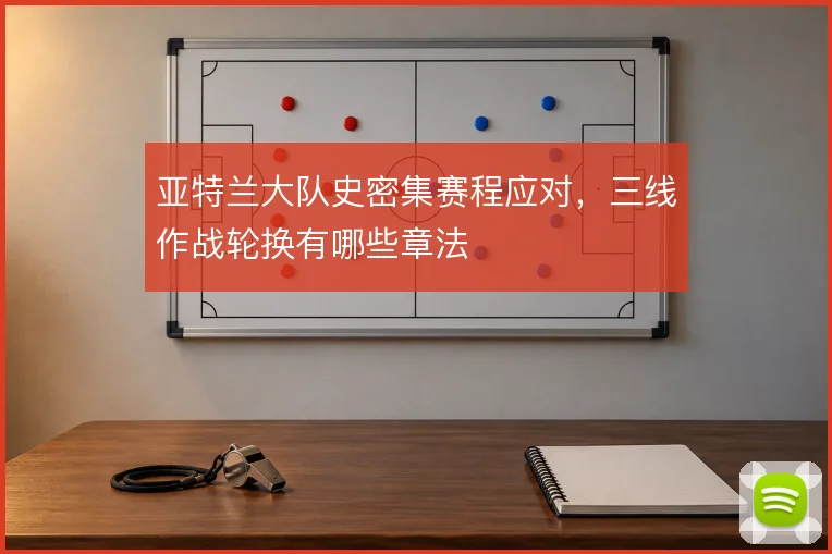 亚特兰大队史密集赛程应对,三线作战轮换有哪些章法