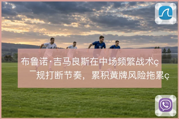 布鲁诺·吉马良斯在中场频繁战术犯规打断节奏，累积黄牌风险拖累纽卡轮换