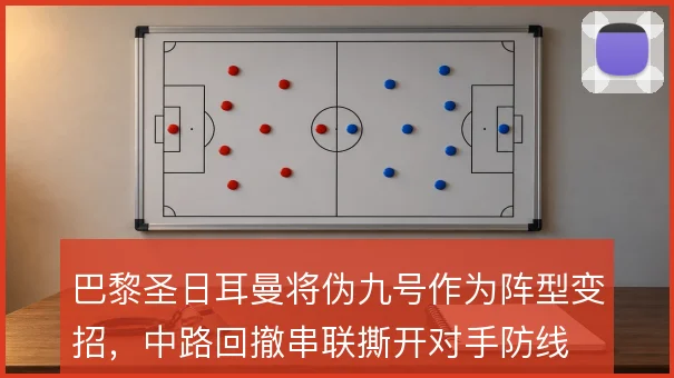 巴黎圣日耳曼将伪九号作为阵型变招，中路回撤串联撕开对手防线