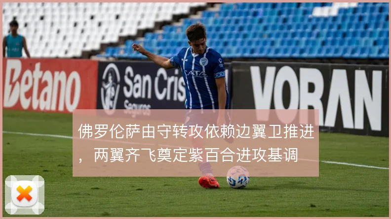佛罗伦萨由守转攻依赖边翼卫推进，两翼齐飞奠定紫百合进攻基调