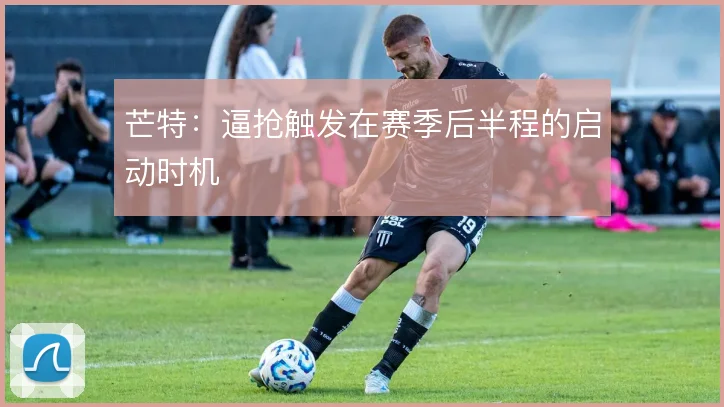 芒特：逼抢触发在赛季后半程的启动时机