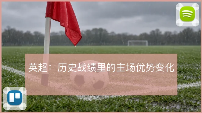 英超：历史战绩里的主场优势变化