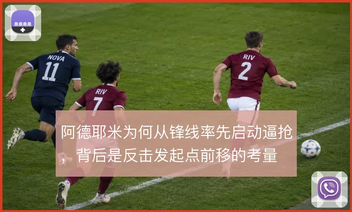 阿德耶米为何从锋线率先启动逼抢，背后是反击发起点前移的考量