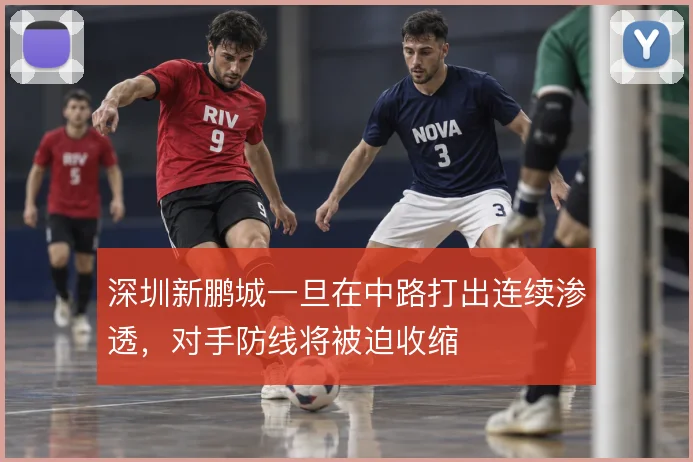 深圳新鹏城一旦在中路打出连续渗透，对手防线将被迫收缩