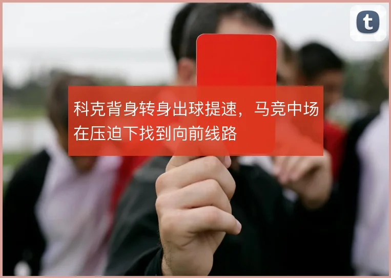 科克背身转身出球提速，马竞中场在压迫下找到向前线路