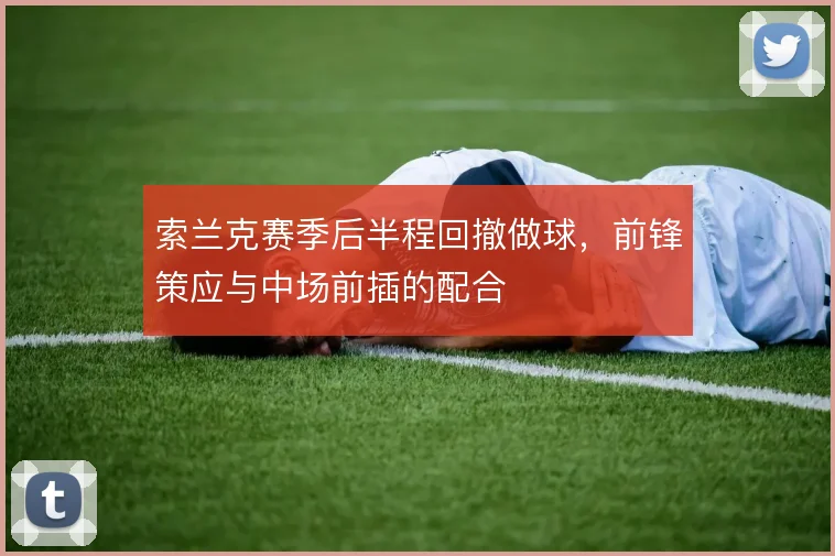 索兰克赛季后半程回撤做球，前锋策应与中场前插的配合