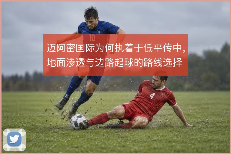 迈阿密国际为何执着于低平传中，地面渗透与边路起球的路线选择