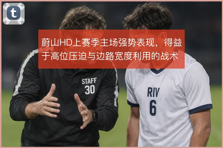 蔚山HD上赛季主场强势表现，得益于高位压迫与边路宽度利用的战术执行