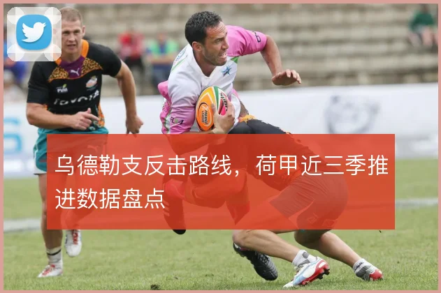 乌德勒支反击路线,荷甲近三季推进数据盘点