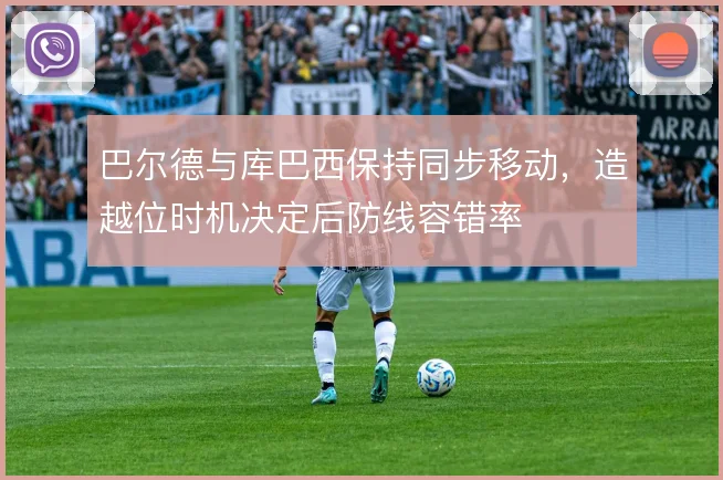 巴尔德与库巴西保持同步移动，造越位时机决定后防线容错率